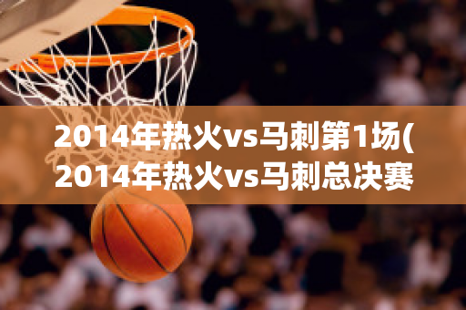 2014年热火vs马刺第1场(2014年热火vs马刺总决赛数据)