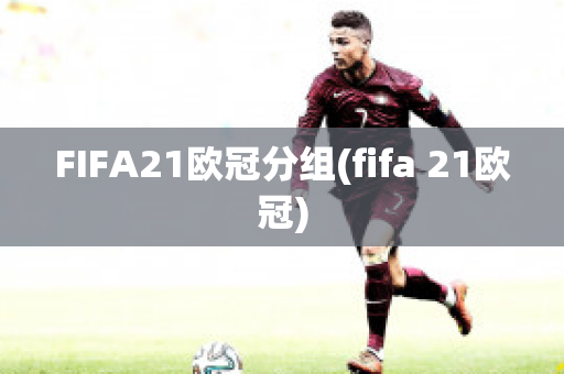 FIFA21欧冠分组(fifa 21欧冠)