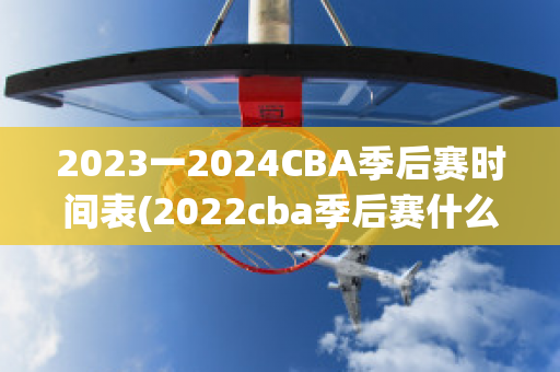 2023一2024CBA季后赛时间表(2022cba季后赛什么时候开打)