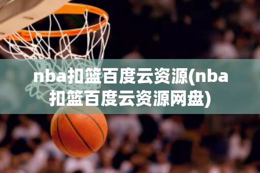 nba扣篮百度云资源(nba扣篮百度云资源网盘)