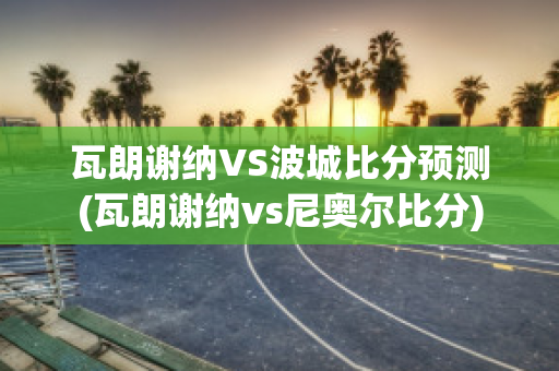 瓦朗谢纳VS波城比分预测(瓦朗谢纳vs尼奥尔比分)