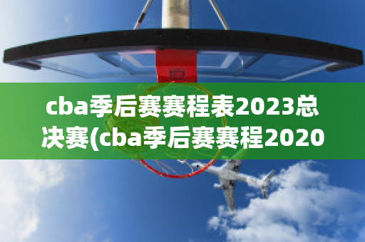 cba季后赛赛程表2023总决赛(cba季后赛赛程2020-2021)