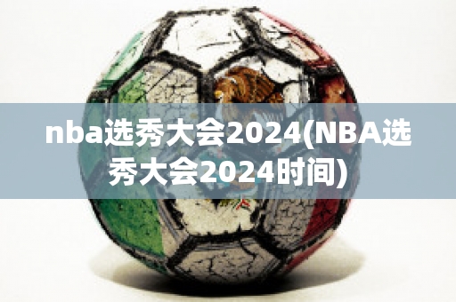 nba选秀大会2024(NBA选秀大会2024时间)