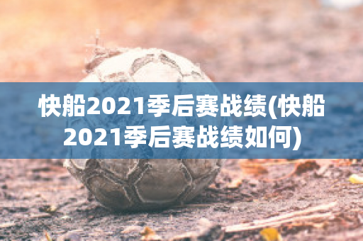 快船2021季后赛战绩(快船2021季后赛战绩如何)