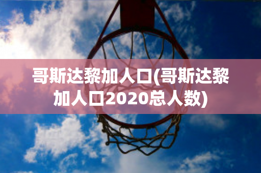 哥斯达黎加人口(哥斯达黎加人口2020总人数)