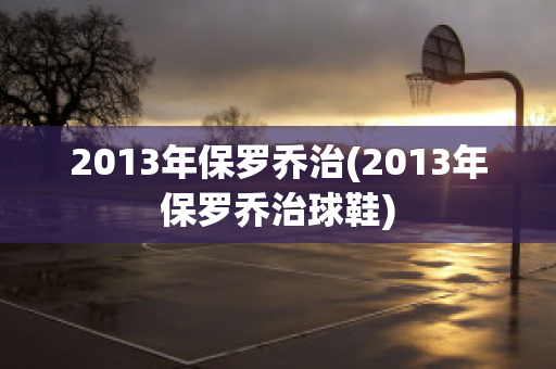 2013年保罗乔治(2013年保罗乔治球鞋)