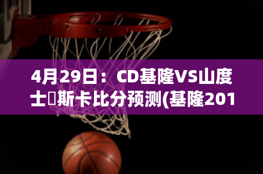 4月29日：CD基隆VS山度士納斯卡比分预测(基隆2014)