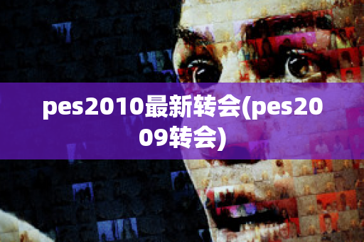 pes2010最新转会(pes2009转会)