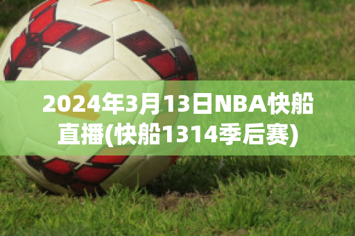 2024年3月13日NBA快船直播(快船1314季后赛)