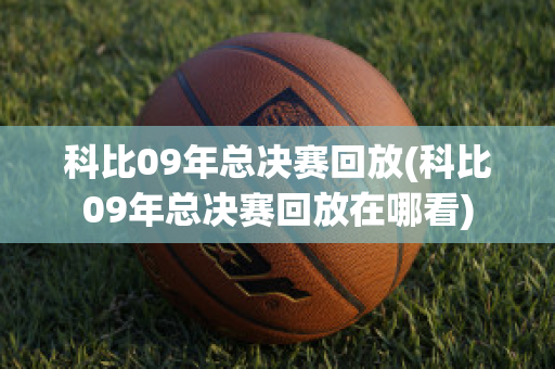 科比09年总决赛回放(科比09年总决赛回放在哪看)