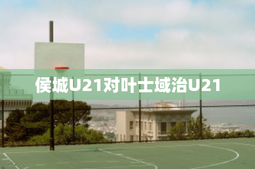 侯城U21对叶士域治U21