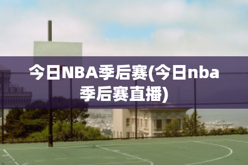 今日NBA季后赛(今日nba季后赛直播)