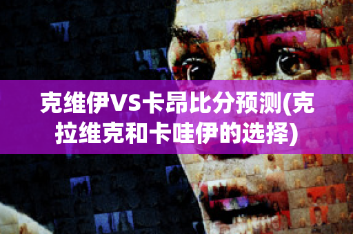 克维伊VS卡昂比分预测(克拉维克和卡哇伊的选择)