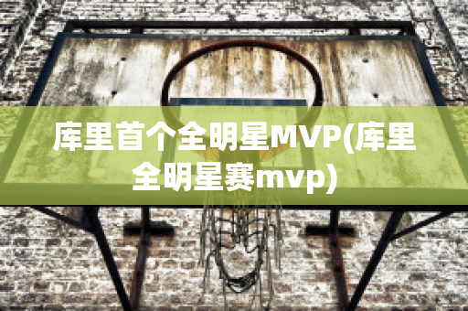 库里首个全明星MVP(库里全明星赛mvp)