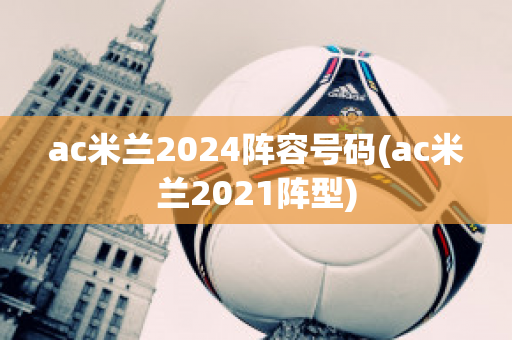 ac米兰2024阵容号码(ac米兰2021阵型)