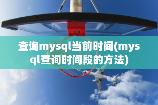 查询mysql当前时间(mysql查询时间段的方法)