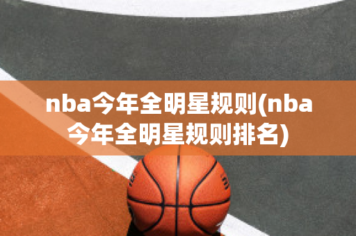 nba今年全明星规则(nba今年全明星规则排名)