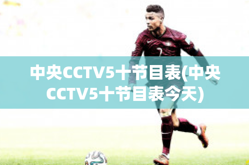 中央CCTV5十节目表(中央CCTV5十节目表今天)