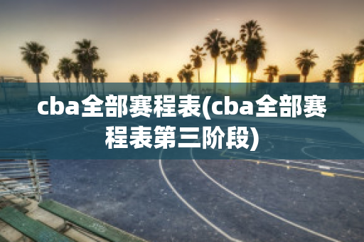 cba全部赛程表(cba全部赛程表第三阶段)