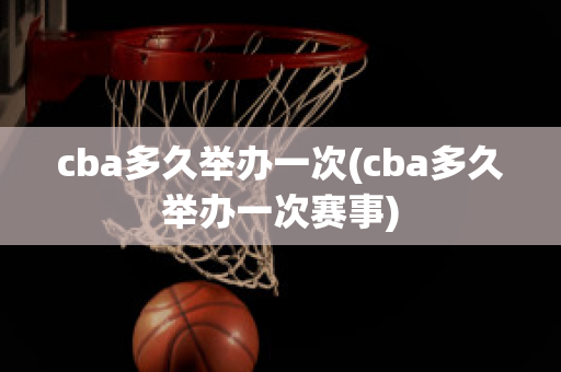 cba多久举办一次(cba多久举办一次赛事)