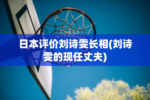 日本评价刘诗雯长相(刘诗雯的现任丈夫)