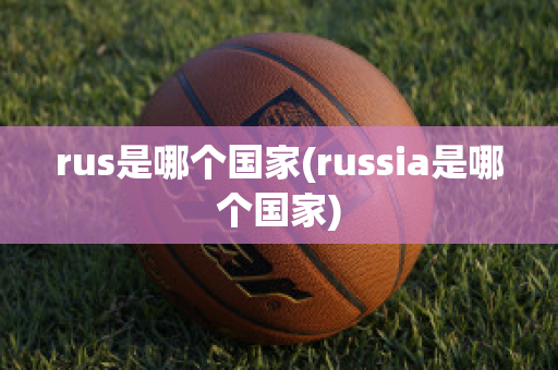 rus是哪个国家(russia是哪个国家)