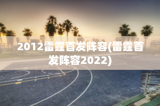 2012雷霆首发阵容(雷霆首发阵容2022)