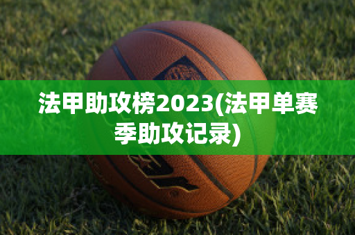 法甲助攻榜2023(法甲单赛季助攻记录)