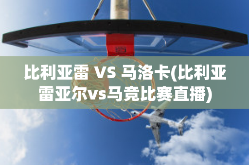 比利亚雷 VS 马洛卡(比利亚雷亚尔vs马竞比赛直播)