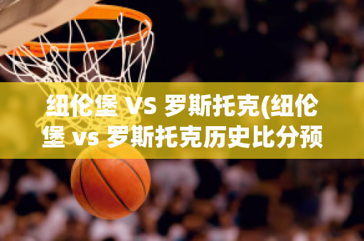 纽伦堡 VS 罗斯托克(纽伦堡 vs 罗斯托克历史比分预测)