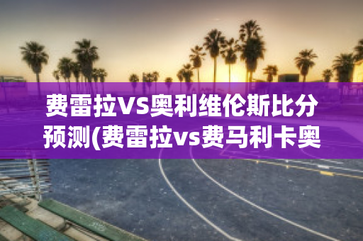 费雷拉VS奥利维伦斯比分预测(费雷拉vs费马利卡奥)