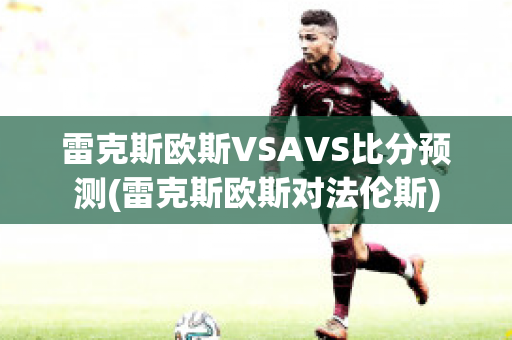 雷克斯欧斯VSAVS比分预测(雷克斯欧斯对法伦斯)