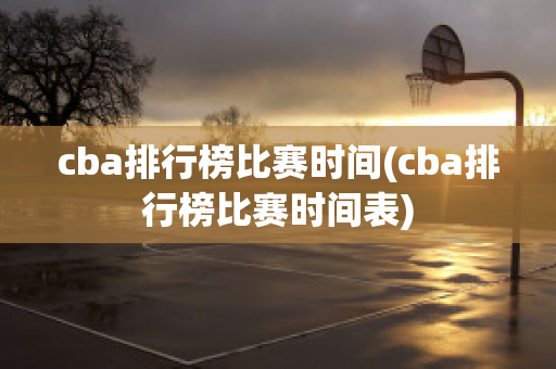 cba排行榜比赛时间(cba排行榜比赛时间表)