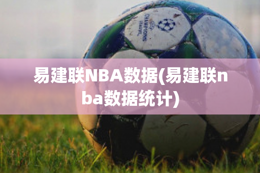 易建联NBA数据(易建联nba数据统计)