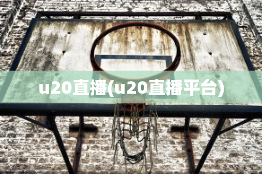 u20直播(u20直播平台)