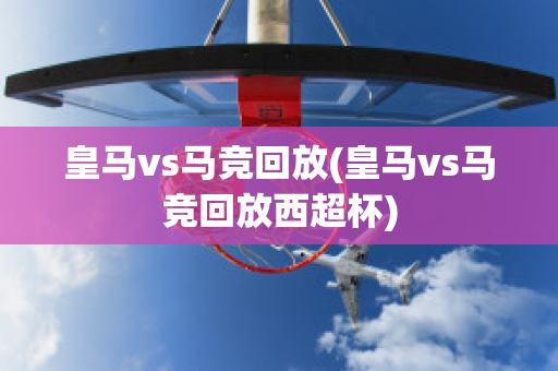 皇马vs马竞回放(皇马vs马竞回放西超杯)