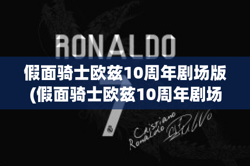 假面骑士欧兹10周年剧场版(假面骑士欧兹10周年剧场版在线观看)