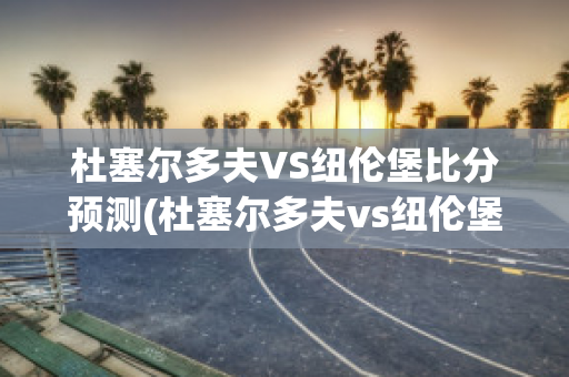 杜塞尔多夫VS纽伦堡比分预测(杜塞尔多夫vs纽伦堡比分预测最新)