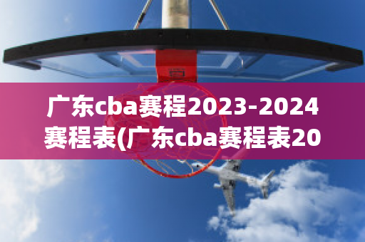 广东cba赛程2023-2024赛程表(广东cba赛程表2020-2021)