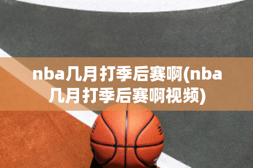 nba几月打季后赛啊(nba几月打季后赛啊视频)