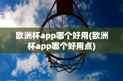 欧洲杯app哪个好用(欧洲杯app哪个好用点)