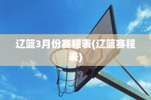 辽篮3月份赛程表(辽篮赛程表)