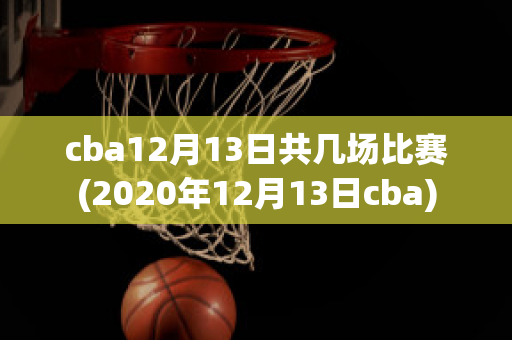 cba12月13日共几场比赛(2020年12月13日cba)