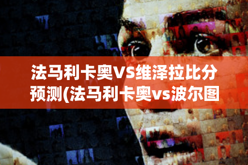 法马利卡奥VS维泽拉比分预测(法马利卡奥vs波尔图直播)