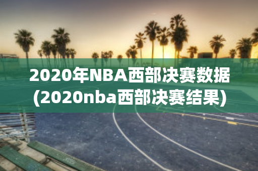 2020年NBA西部决赛数据(2020nba西部决赛结果)