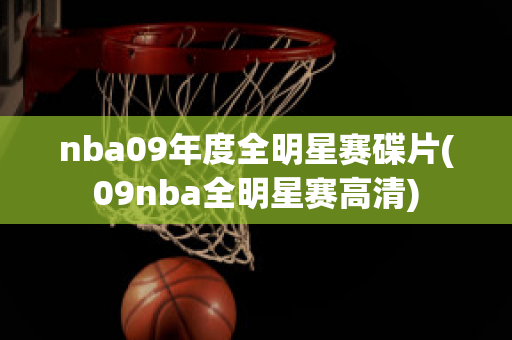 nba09年度全明星赛碟片(09nba全明星赛高清)