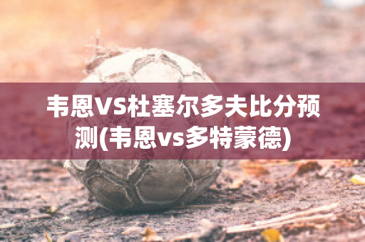 韦恩VS杜塞尔多夫比分预测(韦恩vs多特蒙德)