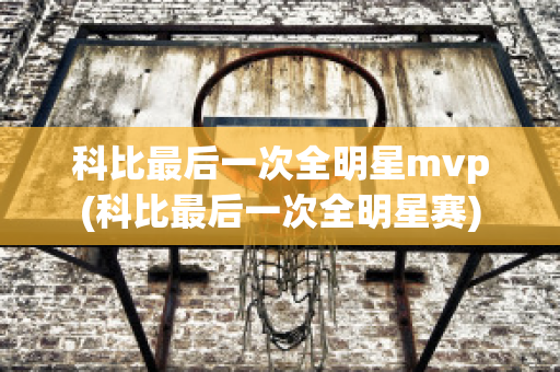 科比最后一次全明星mvp(科比最后一次全明星赛)