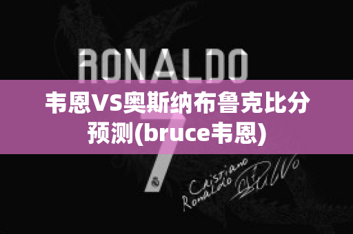 韦恩VS奥斯纳布鲁克比分预测(bruce韦恩)