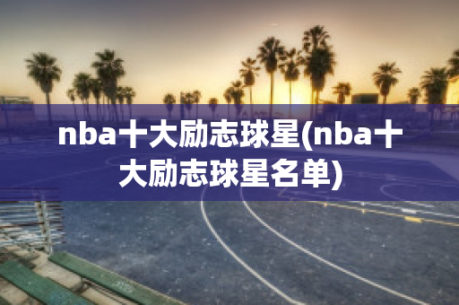 nba十大励志球星(nba十大励志球星名单)